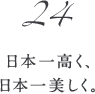 24　日本一高く、日本一美しく。